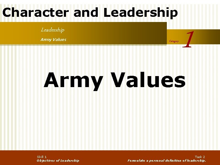 Character and Leadership Army Values Category 1 Army Values Skill 1 Objectives of Leadership