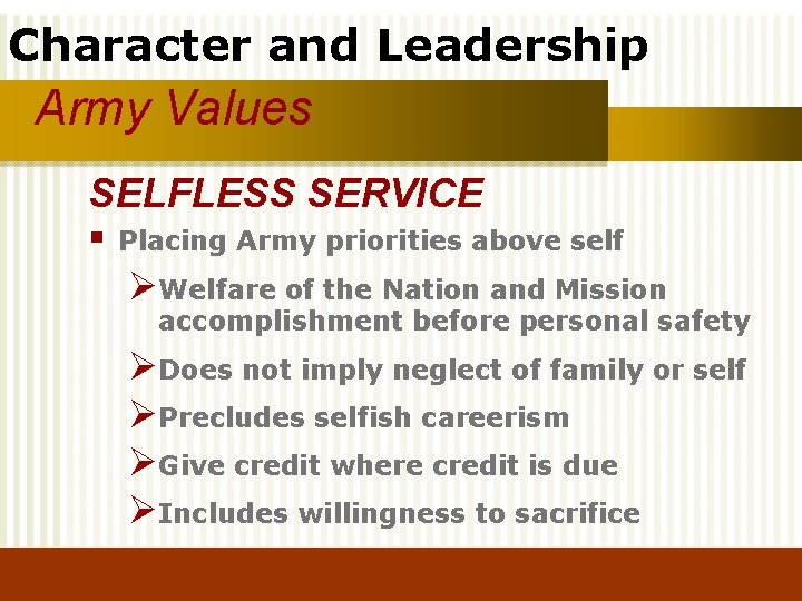 Character and Leadership Army Values SELFLESS SERVICE § Placing Army priorities above self ØWelfare