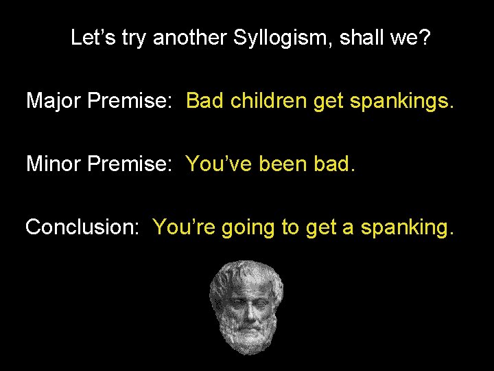 Let’s try another Syllogism, shall we? Major Premise: Bad children get spankings. Minor Premise: Let’s try another Syllogism, shall we? Major Premise: Bad children get spankings. Minor Premise:
