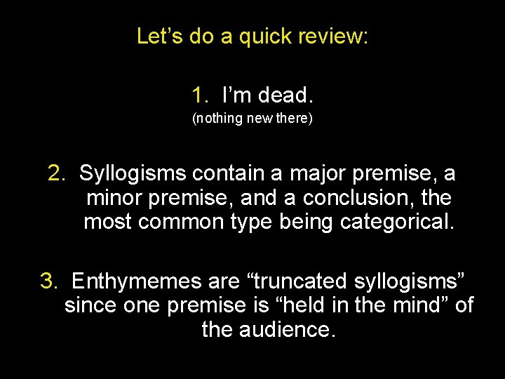 Let’s do a quick review: 1. I’m dead. (nothing new there) 2. Syllogisms contain