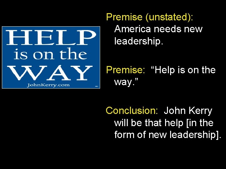 Premise (unstated): America needs new leadership. Premise: “Help is on the way. ” Conclusion: