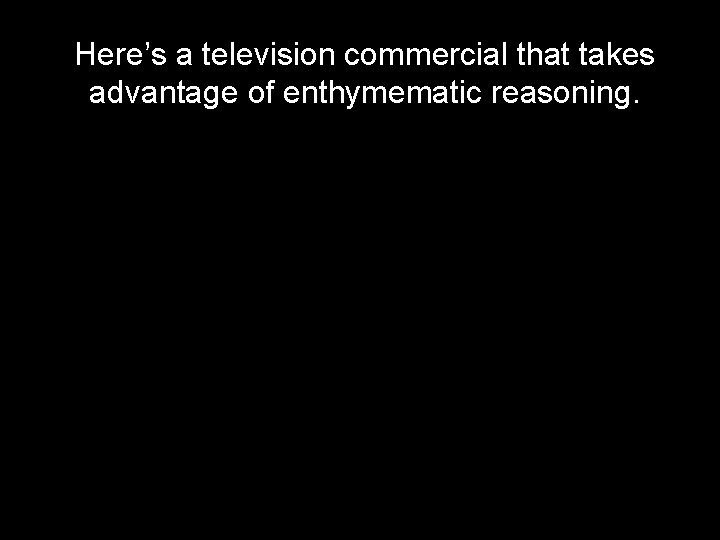 Here’s a television commercial that takes advantage of enthymematic reasoning. 