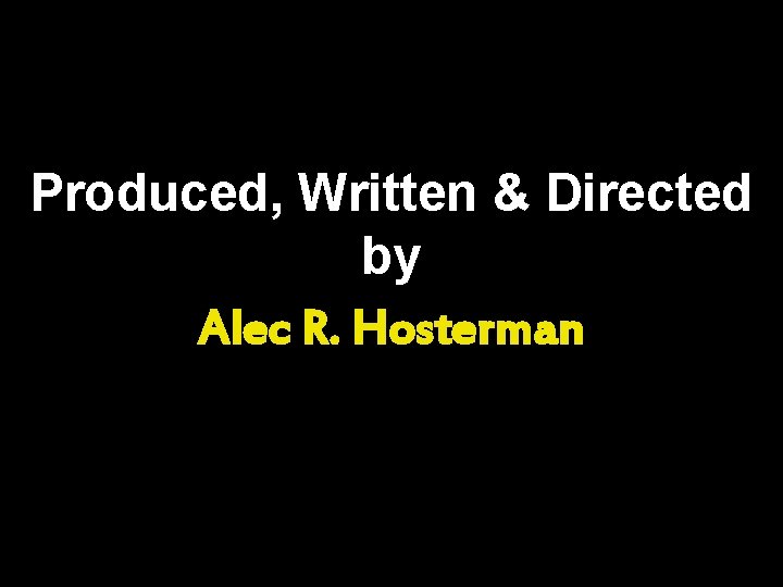 Produced, Written & Directed by Alec R. Hosterman 