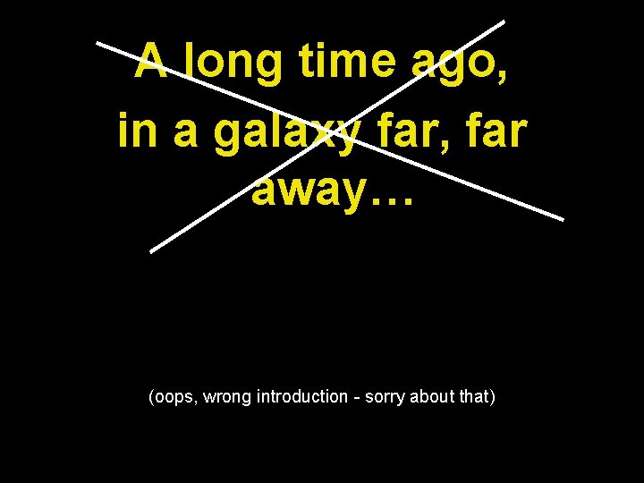 A long time ago, in a galaxy far, far away… (oops, wrong introduction -