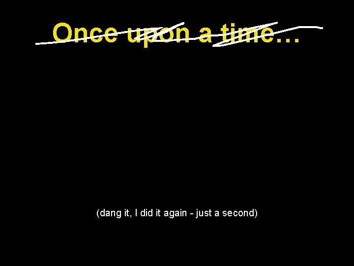 Once upon a time… (dang it, I did it again - just a second) Once upon a time… (dang it, I did it again - just a second)