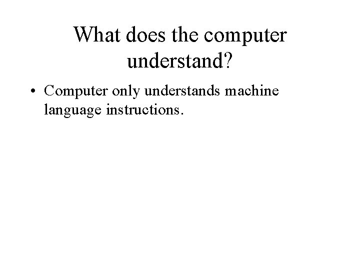 What does the computer understand? • Computer only understands machine language instructions. 