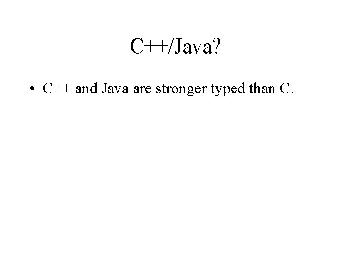 C++/Java? • C++ and Java are stronger typed than C. 