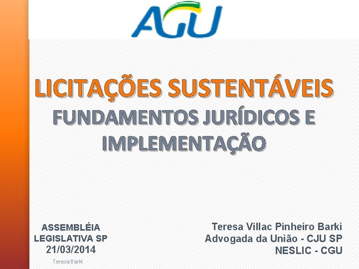  LICITAÇÕES SUSTENTÁVEIS FUNDAMENTOS JURÍDICOS E IMPLEMENTAÇÃO ASSEMBLÉIA LEGISLATIVA SP 21/03/2014 Teresa Barki Teresa