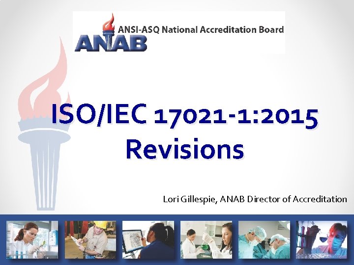 ISO/IEC 17021 -1: 2015 Revisions Lori Gillespie, ANAB Director of Accreditation 