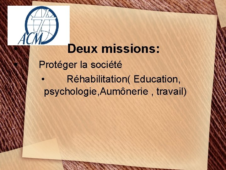  • Deux missions: § Protéger la société • Réhabilitation( Education, psychologie, Aumônerie ,