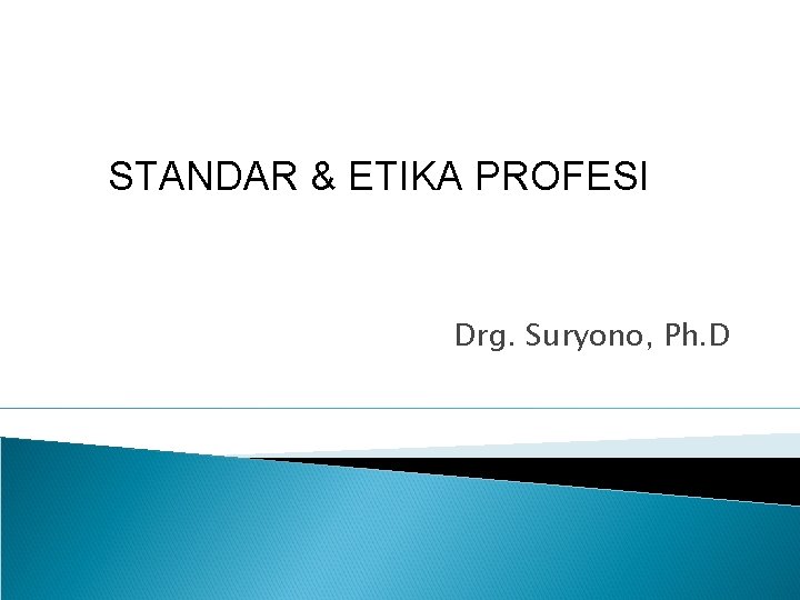 STANDAR & ETIKA PROFESI Drg. Suryono, Ph. D 