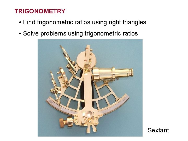 TRIGONOMETRY • Find trigonometric ratios using right triangles • Solve problems using trigonometric ratios