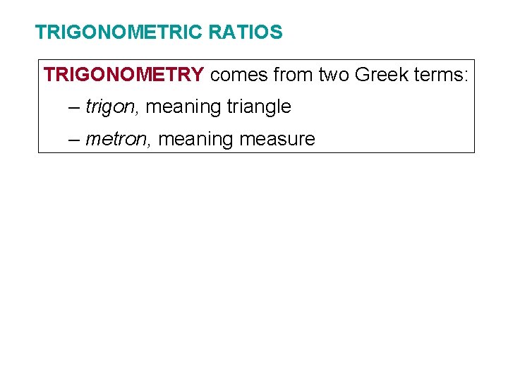 TRIGONOMETRIC RATIOS TRIGONOMETRY comes from two Greek terms: – trigon, meaning triangle – metron,