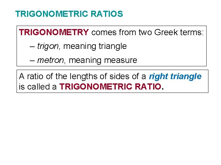 TRIGONOMETRIC RATIOS TRIGONOMETRY comes from two Greek terms: – trigon, meaning triangle – metron,