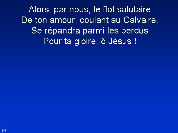 Alors, par nous, le flot salutaire De ton amour, coulant au Calvaire. Se répandra