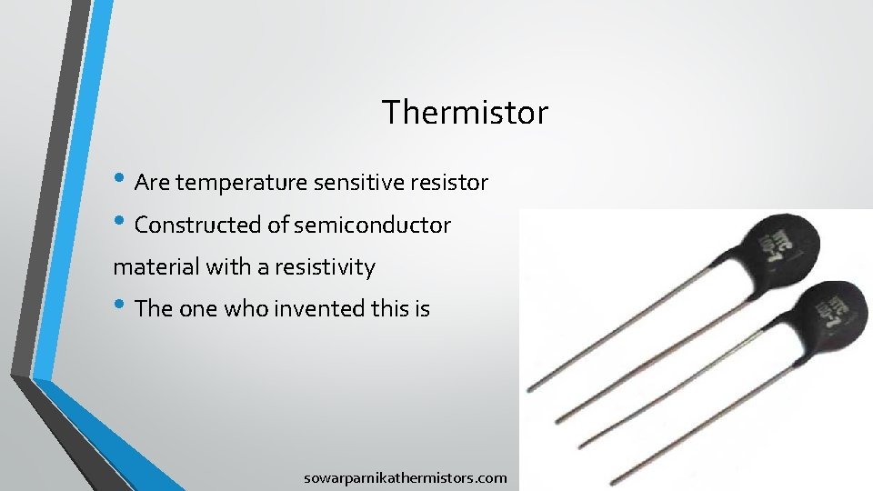 Thermistor • Are temperature sensitive resistor • Constructed of semiconductor material with a resistivity