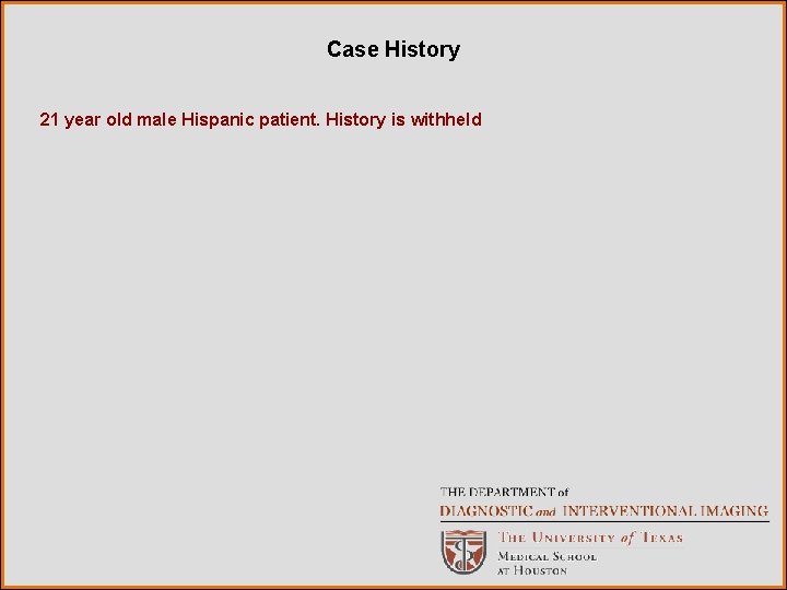Case History 21 year old male Hispanic patient. History is withheld 