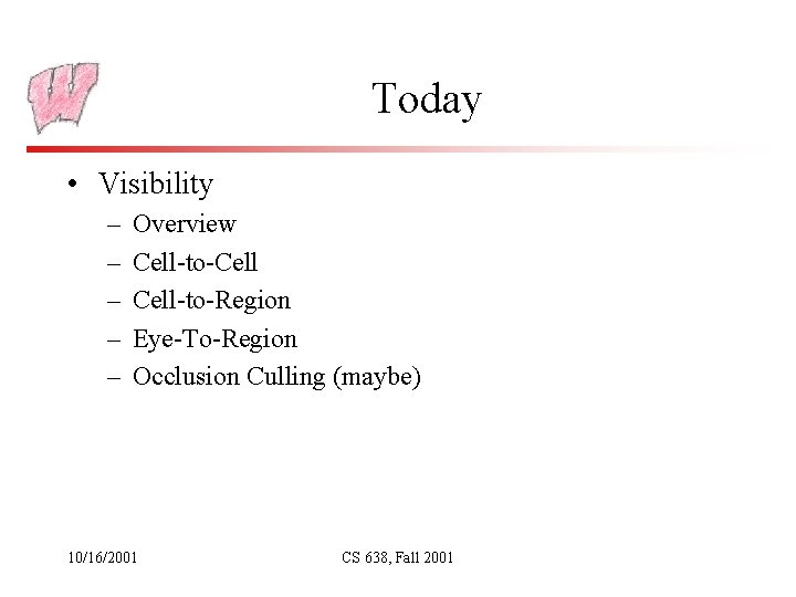 Today • Visibility – – – Overview Cell-to-Cell-to-Region Eye-To-Region Occlusion Culling (maybe) 10/16/2001 CS