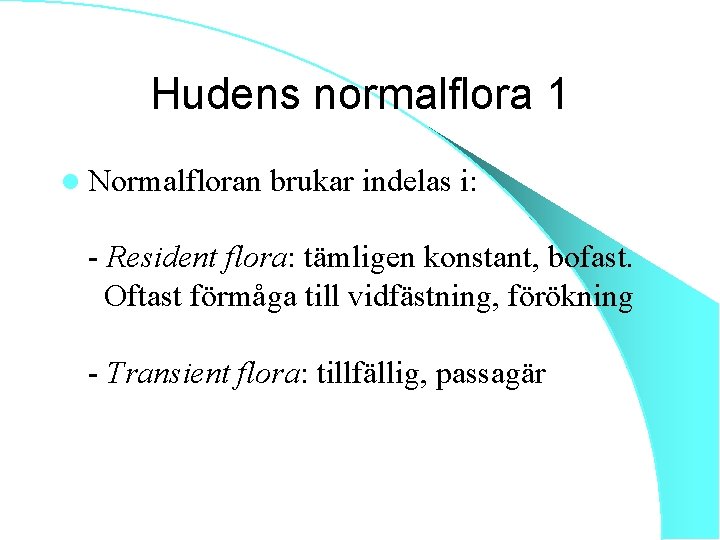 Hudens normalflora 1 l Normalfloran brukar indelas i: - Resident flora: tämligen konstant, bofast.