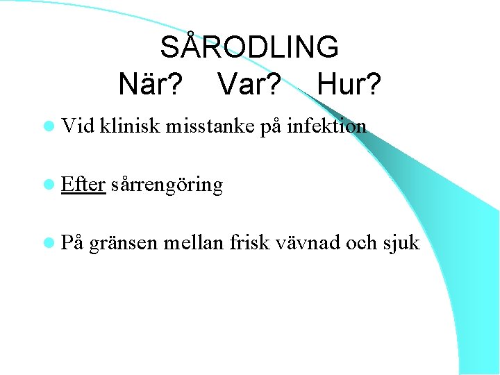 SÅRODLING När? Var? Hur? l Vid klinisk misstanke på infektion l Efter l På