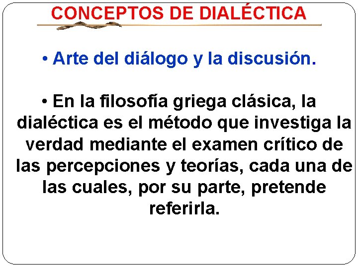 CONCEPTOS DE DIALÉCTICA • Arte del diálogo y la discusión. • En la filosofía