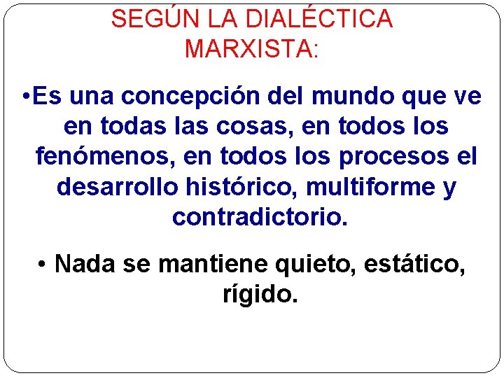 SEGÚN LA DIALÉCTICA MARXISTA: • Es una concepción del mundo que ve en todas