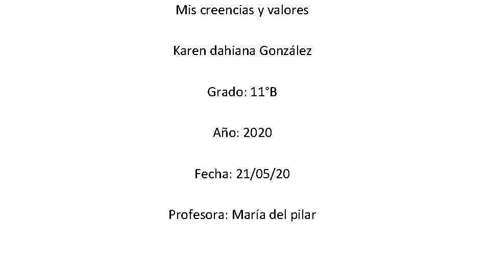 Mis creencias y valores Karen dahiana González Grado: 11°B Año: 2020 Fecha: 21/05/20 Profesora: