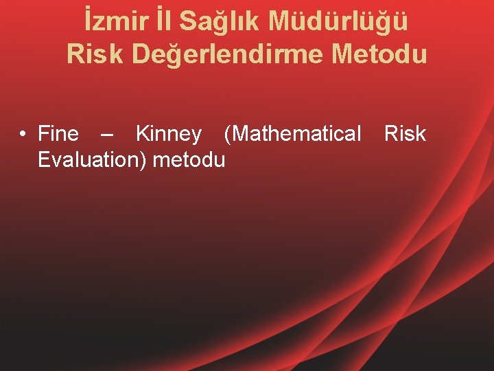 İzmir İl Sağlık Müdürlüğü Risk Değerlendirme Metodu • Fine – Kinney (Mathematical Risk Evaluation)