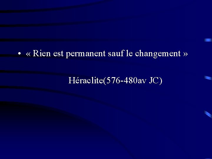  • « Rien est permanent sauf le changement » Héraclite(576 -480 av JC)