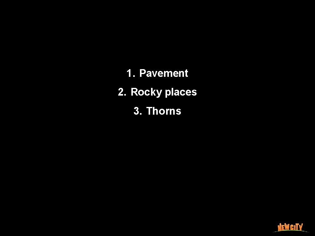 1. Pavement 2. Rocky places 3. Thorns 