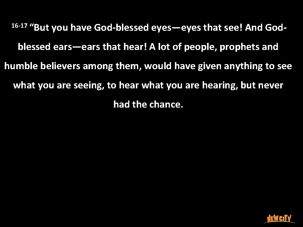  16 -17 “But you have God-blessed eyes—eyes that see! And God- blessed ears—ears