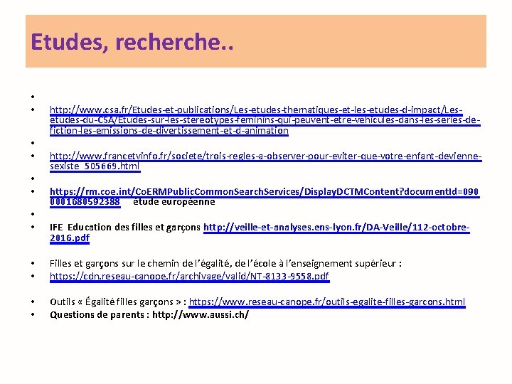 Etudes, recherche. . • • http: //www. csa. fr/Etudes-et-publications/Les-etudes-thematiques-et-les-etudes-d-impact/Lesetudes-du-CSA/Etudes-sur-les-stereotypes-feminins-qui-peuvent-etre-vehicules-dans-les-series-defiction-les-emissions-de-divertissement-et-d-animation http: //www. francetvinfo. fr/societe/trois-regles-a-observer-pour-eviter-que-votre-enfant-deviennesexiste_505669. html