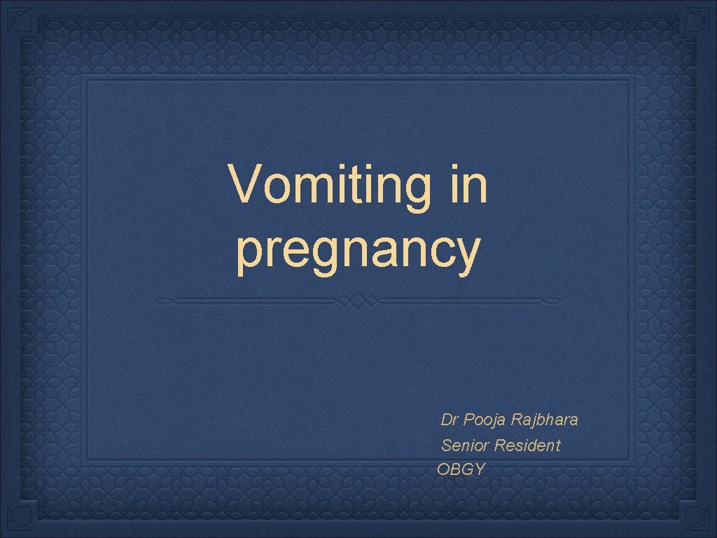 Vomiting in pregnancy Dr Pooja Rajbhara Senior Resident OBGY 