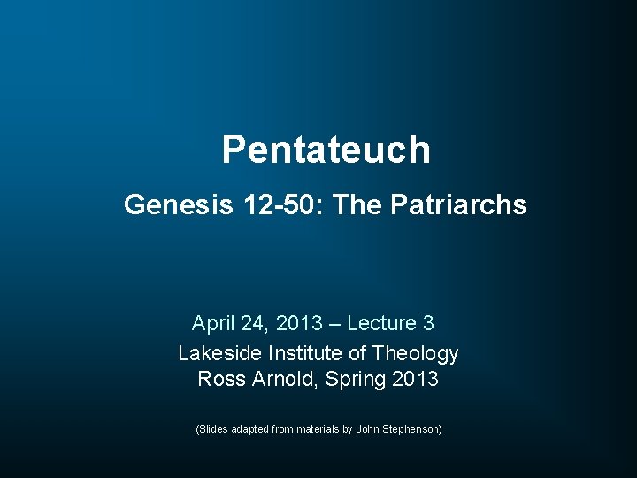 Pentateuch Genesis 12 -50: The Patriarchs April 24, 2013 – Lecture 3 Lakeside Institute