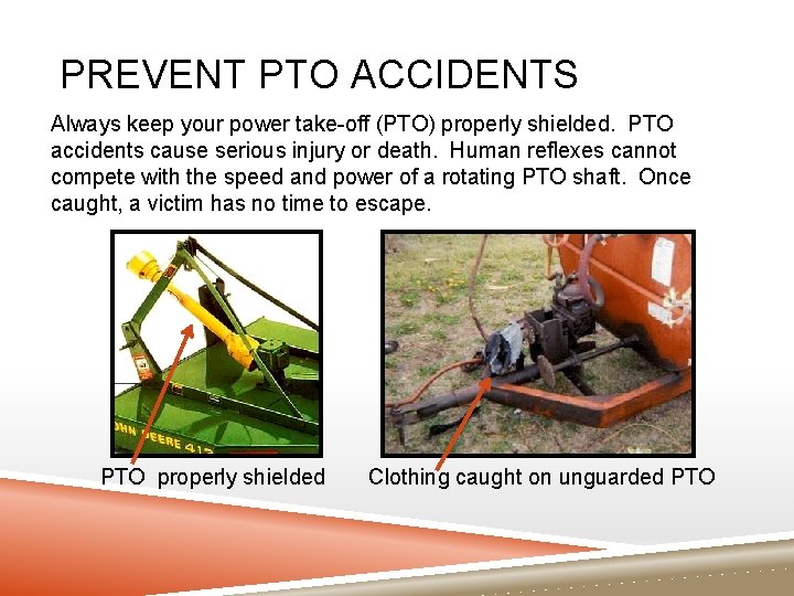PREVENT PTO ACCIDENTS Always keep your power take-off (PTO) properly shielded. PTO accidents cause PREVENT PTO ACCIDENTS Always keep your power take-off (PTO) properly shielded. PTO accidents cause