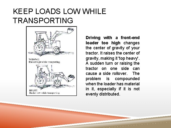 KEEP LOADS LOW WHILE TRANSPORTING Driving with a front-end loader too high changes the