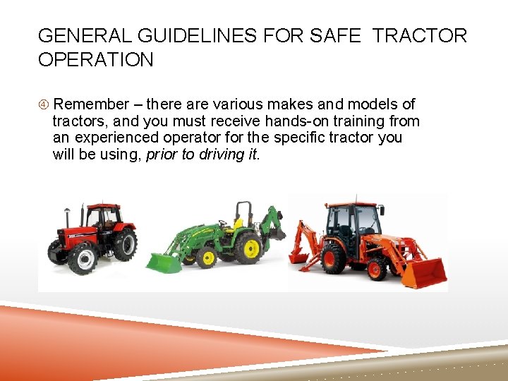 GENERAL GUIDELINES FOR SAFE TRACTOR OPERATION Remember – there are various makes and models