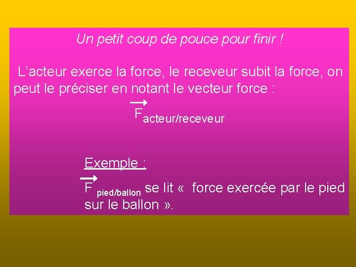 Un petit coup de pouce pour finir ! L’acteur exerce la force, le receveur