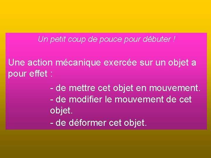 Un petit coup de pouce pour débuter ! Une action mécanique exercée sur un