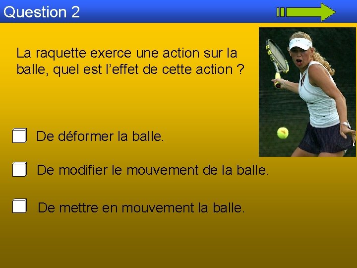 Question 2 La raquette exerce une action sur la balle, quel est l’effet de