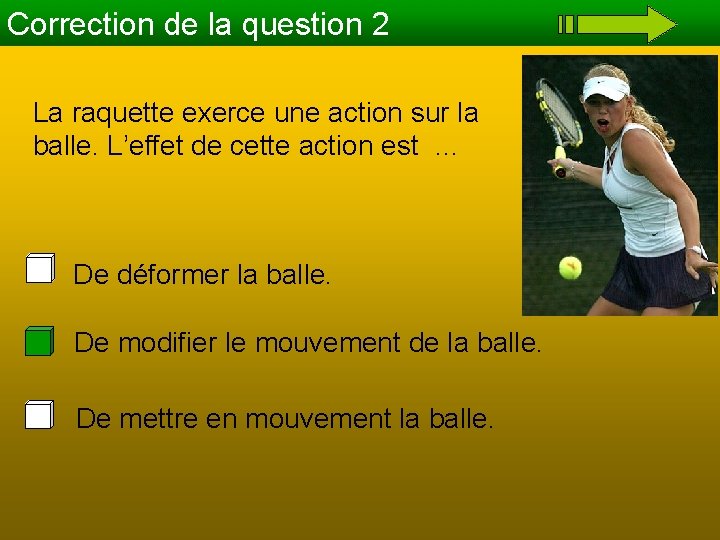 Correction de la question 2 La raquette exerce une action sur la balle. L’effet