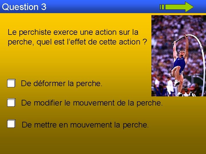 Question 3 Le perchiste exerce une action sur la perche, quel est l’effet de