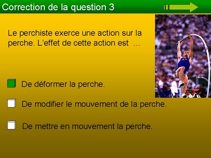 Correction de la question 3 Le perchiste exerce une action sur la perche. L’effet