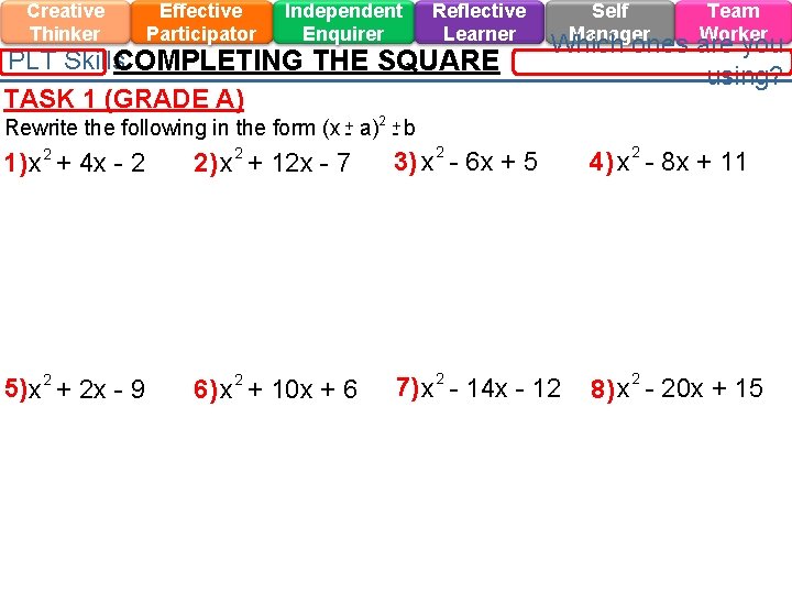 Creative Thinker Effective Participator Independent Enquirer Reflective Learner PLT Skills. COMPLETING THE SQUARE TASK