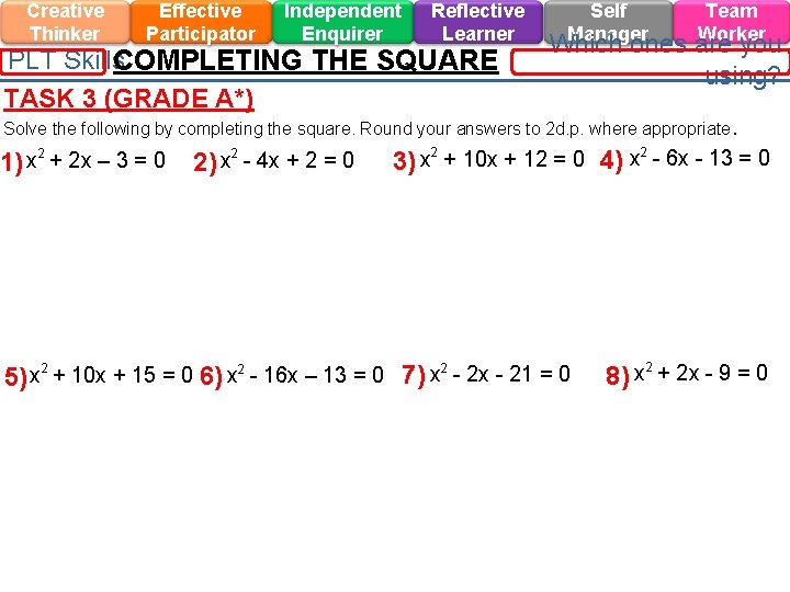 Creative Thinker Effective Participator Independent Enquirer Reflective Learner PLT Skills. COMPLETING THE SQUARE TASK