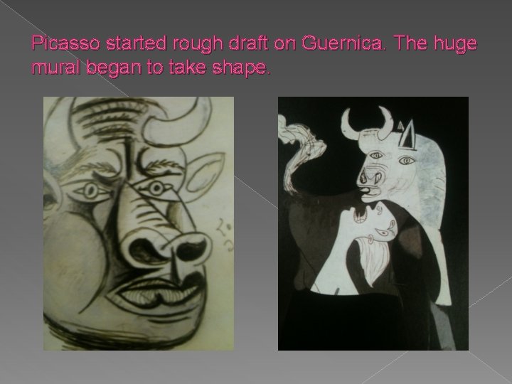 Picasso started rough draft on Guernica. The huge mural began to take shape. 