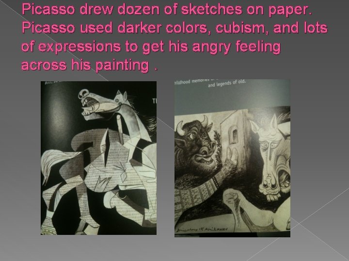 Picasso drew dozen of sketches on paper. Picasso used darker colors, cubism, and lots