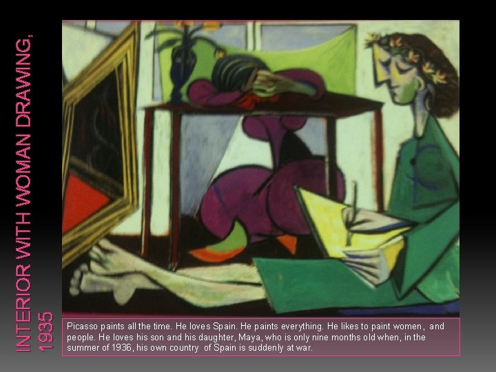 INTERIOR WITH WOMAN DRAWING, 1935 Picasso paints all the time. He loves Spain. He