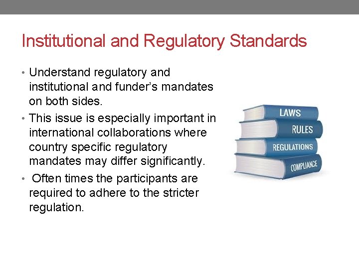 Institutional and Regulatory Standards • Understand regulatory and institutional and funder’s mandates on both
