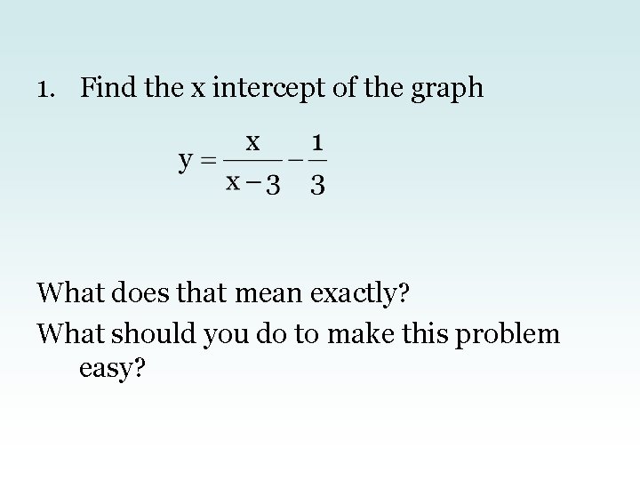 1. Find the x intercept of the graph What does that mean exactly? What